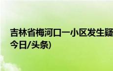 吉林省梅河口一小区发生疑似燃气爆炸：1人死亡1人重伤(今日/头条)