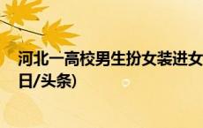 河北一高校男生扮女装进女生宿舍被抓 学校：已送公安(今日/头条)