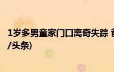 1岁多男童家门口离奇失踪 爸爸：孩子像凭空消失一样(今日/头条)