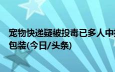 宠物快递疑被投毒已多人中招，多家宠物店铺宣布调整快递包装(今日/头条)