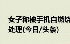 女子称被手机自燃烧伤 荣耀回应：正在跟进处理(今日/头条)