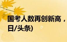 国考人数再创新高，数说今年报考新趋势(今日/头条)