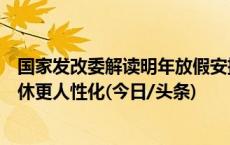 国家发改委解读明年放假安排亮点：史上最长春节假期，调休更人性化(今日/头条)