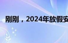 刚刚，2024年放假安排公布！(今日/头条)