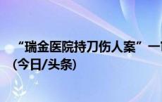 “瑞金医院持刀伤人案”一审宣判，被告人侯晓飞被判死刑(今日/头条)