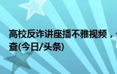 高校反诈讲座播不雅视频，长江大学通报：相关人员停职调查(今日/头条)