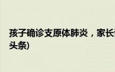 孩子确诊支原体肺炎，家长该如何护理？详细解答→(今日/头条)