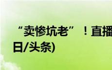 “卖惨坑老”！直播间这些苦情戏，别信(今日/头条)