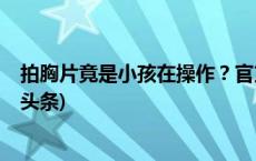 拍胸片竟是小孩在操作？官方通报：当值医生已停职(今日/头条)