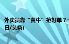 外卖员靠“黄牛”抢好单？一经发现将永久限制接单注册(今日/头条)