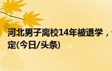 河北男子离校14年被退学，诉至法院胜诉后学校再作退学决定(今日/头条)