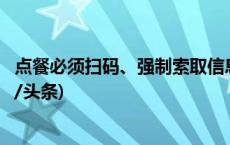 点餐必须扫码、强制索取信息，便利同时如何保安全？(今日/头条)