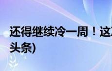 还得继续冷一周！这次到底会有多冷？(今日/头条)