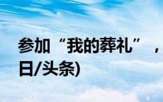 参加“我的葬礼”，来一场自我死亡教育(今日/头条)