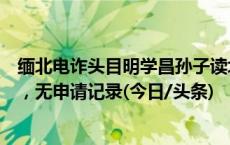 缅北电诈头目明学昌孙子读北大？北京大学：不是北大学生，无申请记录(今日/头条)