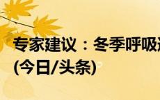 专家建议：冬季呼吸道疾病不要靠猜想乱用药(今日/头条)