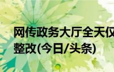 网传政务大厅全天仅工作6小时？官方通报：整改(今日/头条)