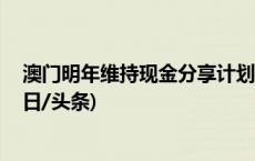 澳门明年维持现金分享计划 支持青年投身产业多元发展(今日/头条)