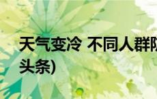 天气变冷 不同人群防寒保暖这样做！(今日/头条)