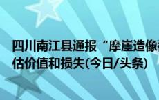 四川南江县通报“摩崖造像被涂色”：警方开展调查，正评估价值和损失(今日/头条)