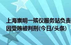 上海崇明一殡仪服务站负责人侵吞258万元财物，监管人也因受贿被判刑(今日/头条)