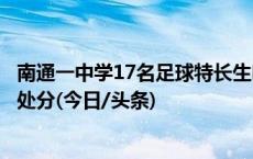 南通一中学17名足球特长生吃大排后集体腹泻，学校被警告处分(今日/头条)