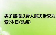 男子被指以帮人解决诉求为由诈骗，吕梁警方征集受害者线索(今日/头条)