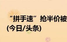 “拼手速”抢半价被误判“黄牛”，合理吗？(今日/头条)