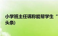 小学班主任谎称能帮学生“上名校”，诈骗400万元(今日/头条)