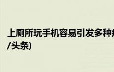 上厕所玩手机容易引发多种疾病！这个习惯正在伤害你(今日/头条)