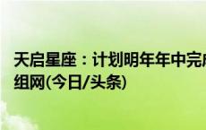 天启星座：计划明年年中完成一代星座全部38颗卫星的发射组网(今日/头条)