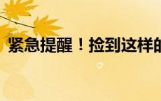 紧急提醒！捡到这样的卡速销毁(今日/头条)