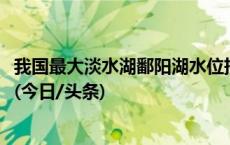 我国最大淡水湖鄱阳湖水位持续下降，已不足1000平方公里(今日/头条)