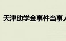 天津助学金事件当事人申请休学(今日/头条)