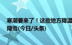 寒潮要来了！这些地方降温或超16℃ 东北迎今冬第三轮强降雪(今日/头条)