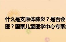 什么是支原体肺炎？是否会导致“白肺”？什么情况需要就医？国家儿童医学中心专家解答(今日/头条)