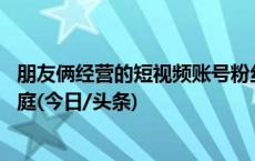 朋友俩经营的短视频账号粉丝涨到40万后，争归属权闹上法庭(今日/头条)