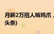 月薪2万招人啃鸡爪，近2000人投简历(今日/头条)