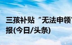 三孩补贴“无法申领”？郑州市卫健委最新通报(今日/头条)