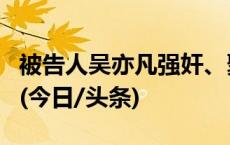 被告人吴亦凡强奸、聚众淫乱案二审维持原判(今日/头条)