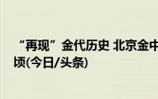 “再现”金代历史 北京金中都城遗址公园已对外开放2.6公顷(今日/头条)