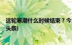 这轮寒潮什么时候结束？今年冬天是暖冬还是寒冬？(今日/头条)