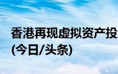 香港再现虚拟资产投资骗案 涉款逾1.1亿港元(今日/头条)