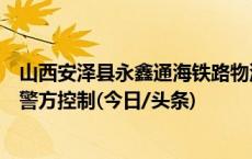 山西安泽县永鑫通海铁路物流公司施工事故相关责任人已被警方控制(今日/头条)