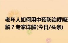 老年人如何用中药防治呼吸道疾病？儿童长时间咳嗽如何缓解？专家详解(今日/头条)