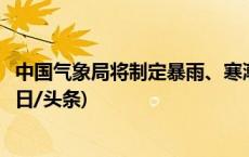 中国气象局将制定暴雨、寒潮等高影响天气预警指标体系(今日/头条)