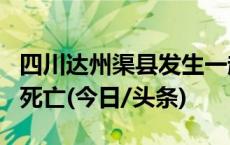 四川达州渠县发生一起触电安全事件 造成4人死亡(今日/头条)