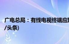 广电总局：有线电视终端应默认“开机进入全屏直播”(今日/头条)