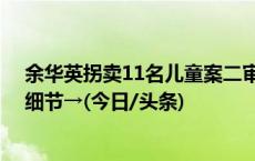 余华英拐卖11名儿童案二审开庭被害人亲属旁听 更多庭审细节→(今日/头条)