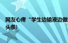 网友心疼“学生边输液边做题”，北京市教委发通知(今日/头条)